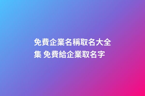 免費企業名稱取名大全集 免費給企業取名字-第1張-公司起名-玄機派